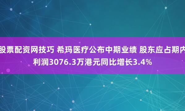 股票配资网技巧 希玛医疗公布中期业绩 股东应占期内利润3076.3万港元同比增长3.4%