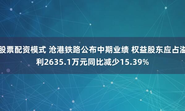 股票配资模式 沧港铁路公布中期业绩 权益股东应占溢利2635.1万元同比减少15.39%