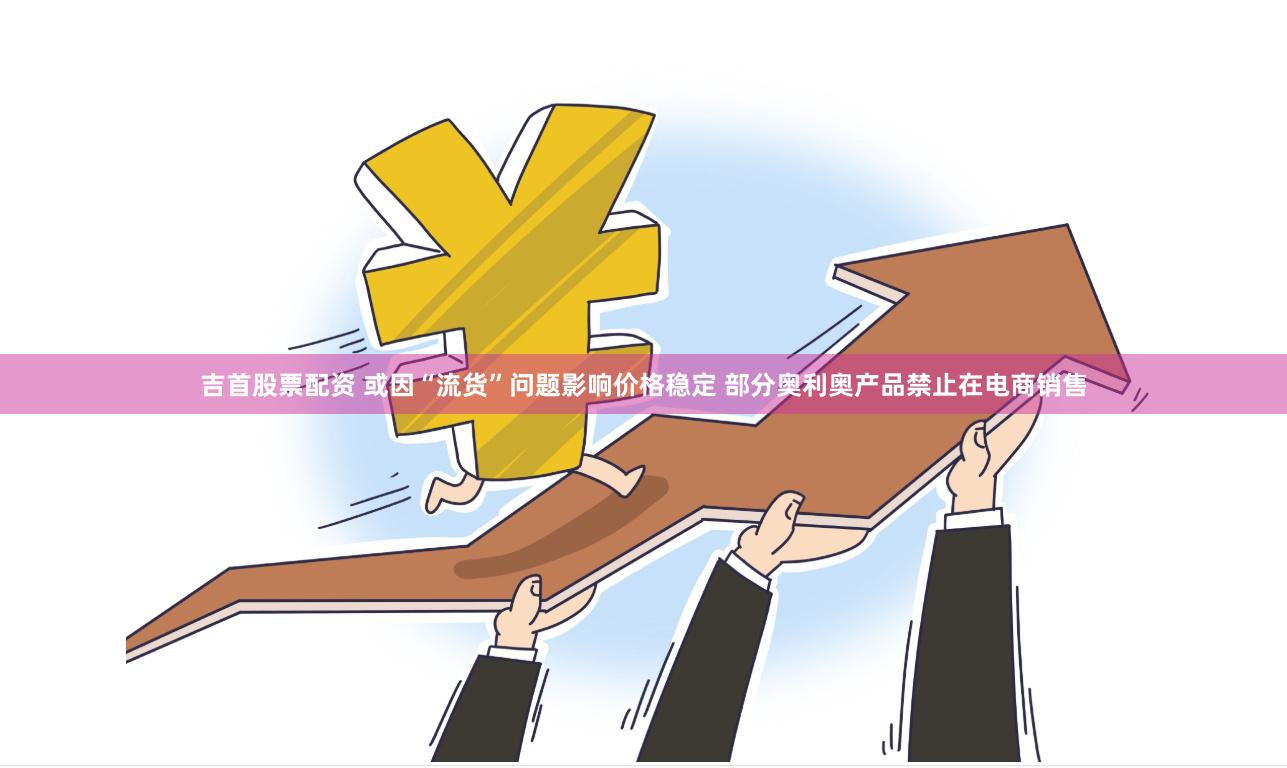 吉首股票配资 或因“流货”问题影响价格稳定 部分奥利奥产品禁止在电商销售
