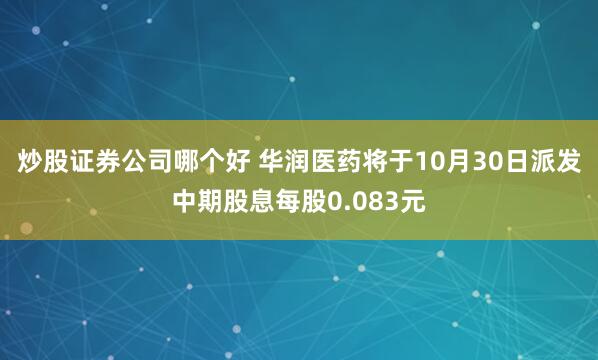 炒股证券公司哪个好 华润医药将于10月30日派发中期股息每股0.083元