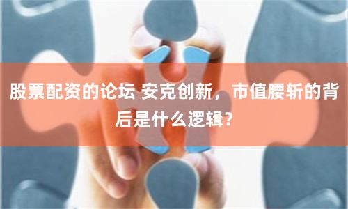 股票配资的论坛 安克创新，市值腰斩的背后是什么逻辑？