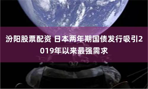 汾阳股票配资 日本两年期国债发行吸引2019年以来最强需求