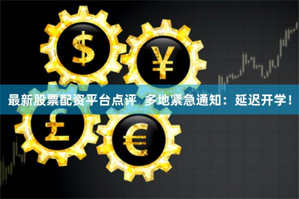 最新股票配资平台点评  多地紧急通知：延迟开学！