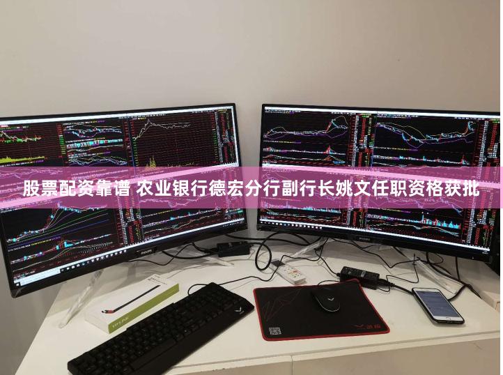 股票配资靠谱 农业银行德宏分行副行长姚文任职资格获批