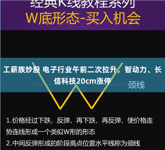 工薪族炒股 电子行业午前二次拉升，智动力、长信科技20cm涨停