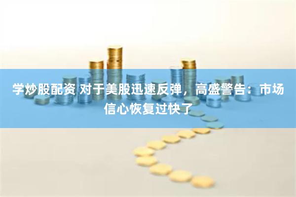 学炒股配资 对于美股迅速反弹，高盛警告：市场信心恢复过快了