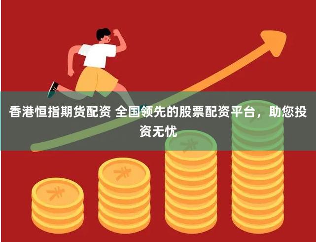 香港恒指期货配资 全国领先的股票配资平台，助您投资无忧