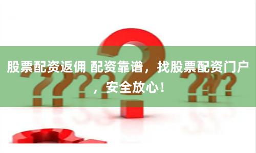 股票配资返佣 配资靠谱，找股票配资门户，安全放心！