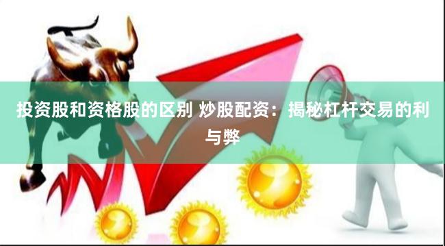 投资股和资格股的区别 炒股配资：揭秘杠杆交易的利与弊