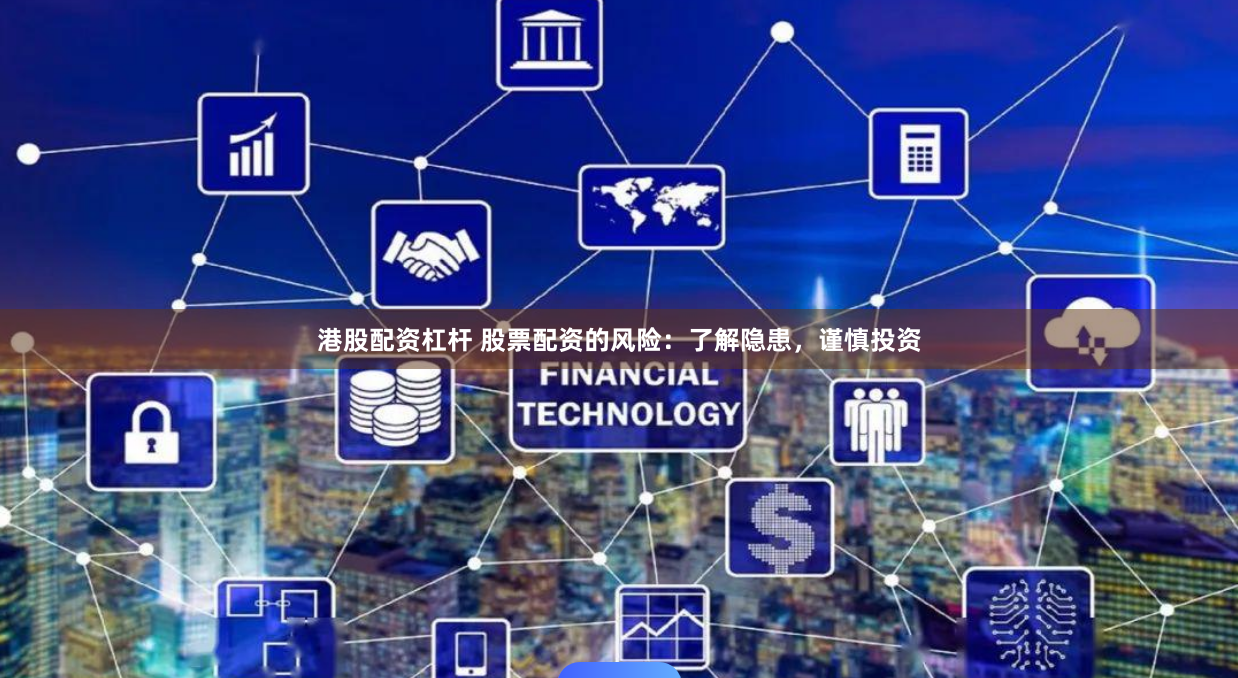 港股配资杠杆 股票配资的风险：了解隐患，谨慎投资