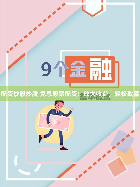 配资炒股炒股 免息股票配资：放大收益，轻松致富
