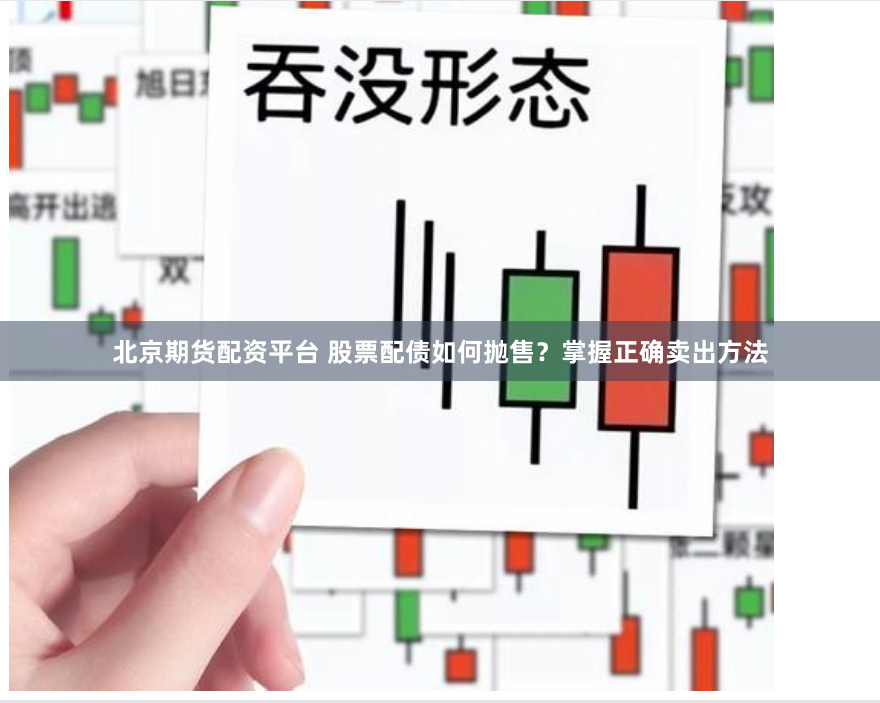 北京期货配资平台 股票配债如何抛售？掌握正确卖出方法