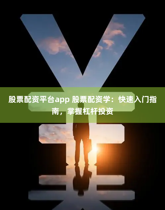 股票配资平台app 股票配资学：快速入门指南，掌握杠杆投资