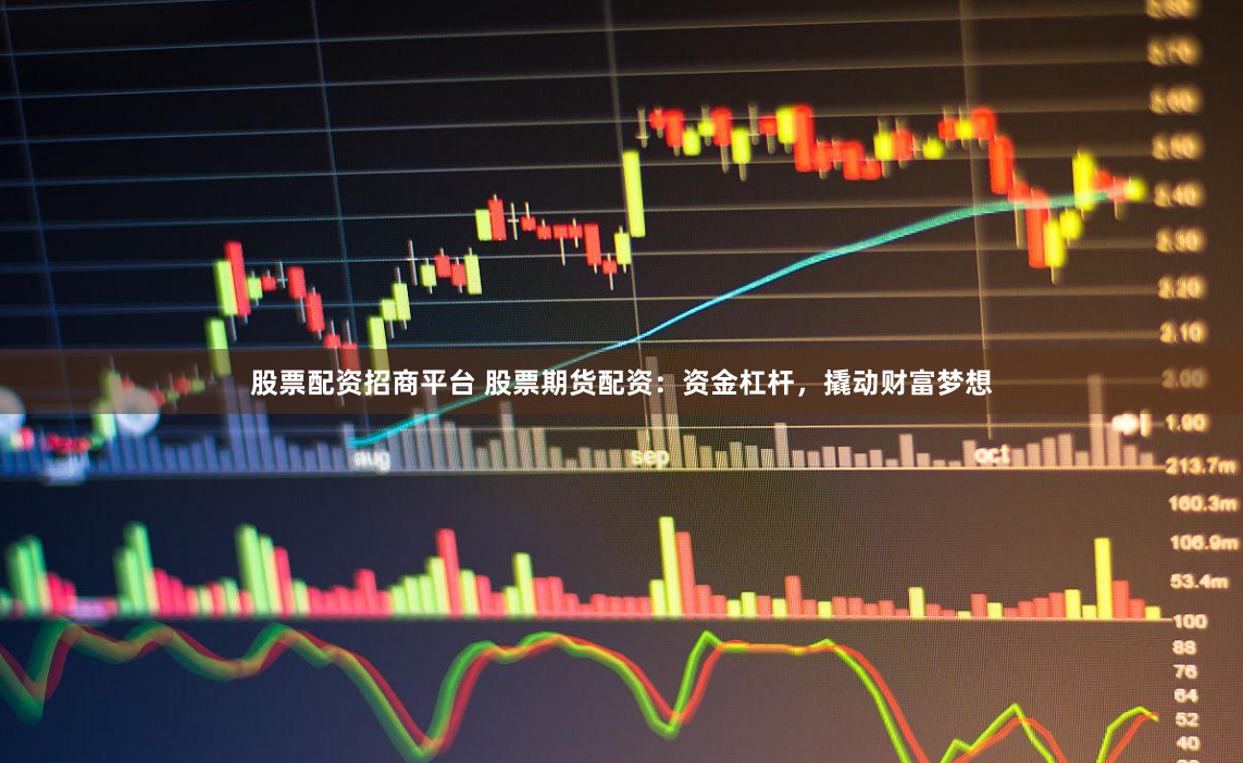 股票配资招商平台 股票期货配资：资金杠杆，撬动财富梦想