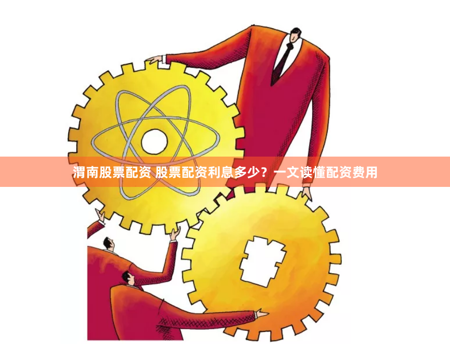 渭南股票配资 股票配资利息多少？一文读懂配资费用