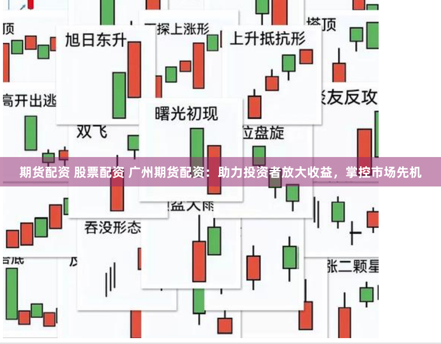 期货配资 股票配资 广州期货配资：助力投资者放大收益，掌控市场先机