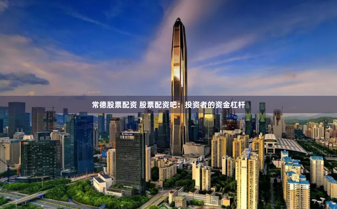 常德股票配资 股票配资吧：投资者的资金杠杆