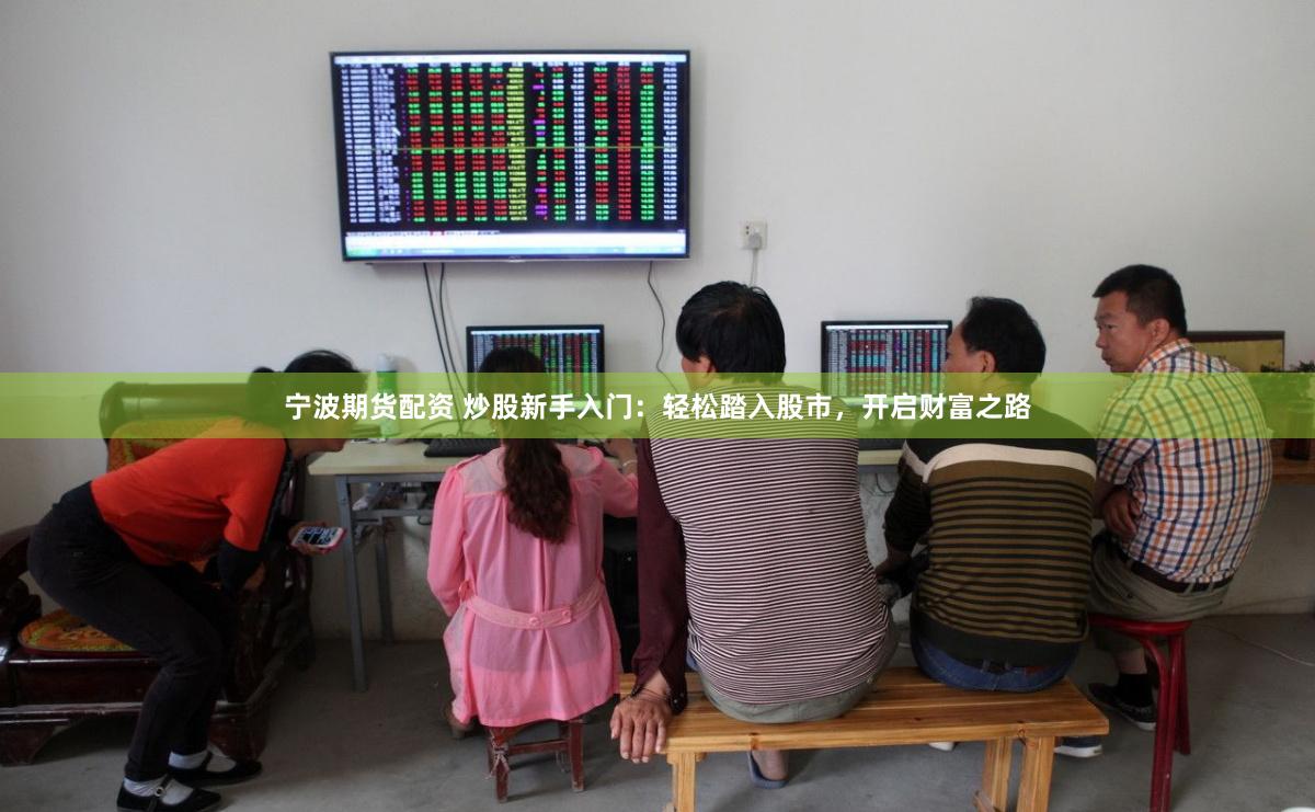 宁波期货配资 炒股新手入门：轻松踏入股市，开启财富之路