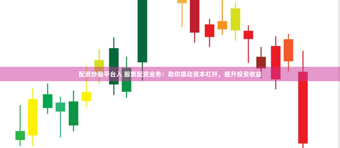 配资炒股平台入 股票配资业务：助你撬动资本杠杆，提升投资收益