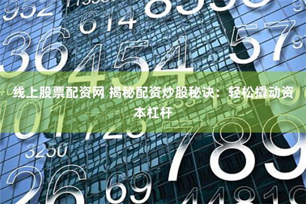 线上股票配资网 揭秘配资炒股秘诀：轻松撬动资本杠杆