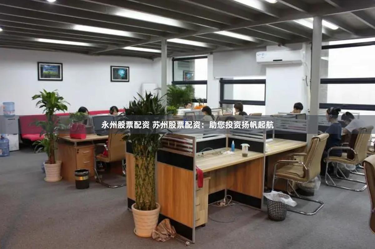 永州股票配资 苏州股票配资：助您投资扬帆起航