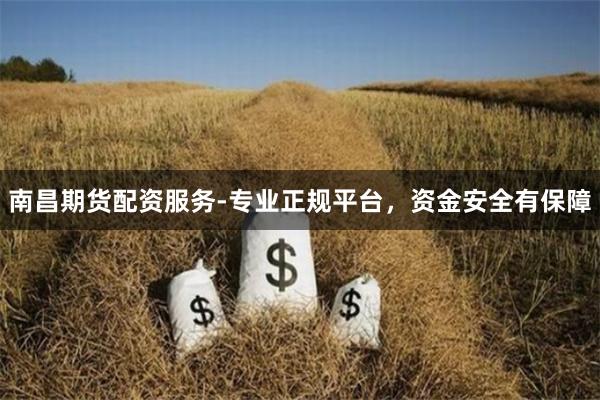 南昌期货配资服务-专业正规平台，资金安全有保障