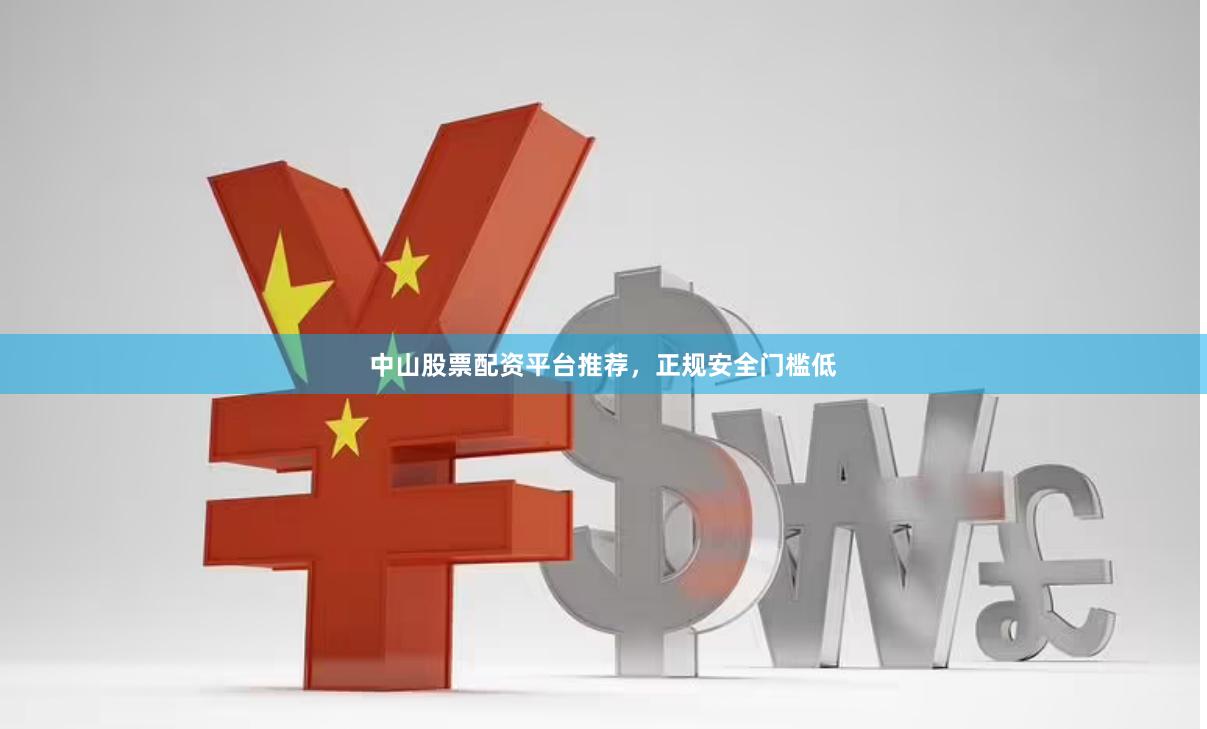 中山股票配资平台推荐，正规安全门槛低