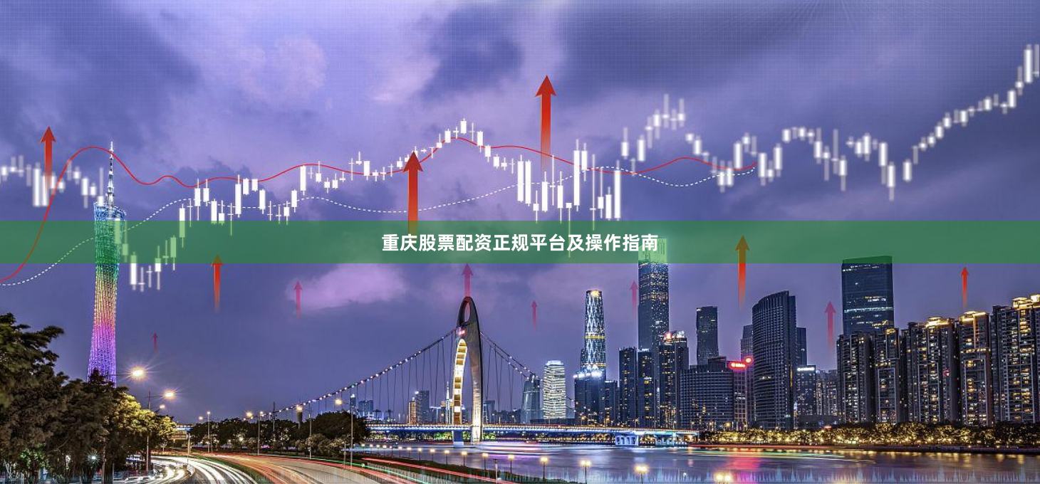 重庆股票配资正规平台及操作指南