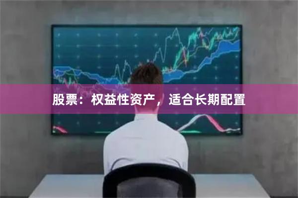 股票：权益性资产，适合长期配置