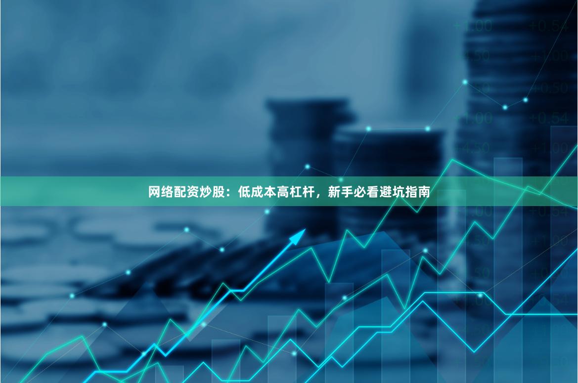 网络配资炒股：低成本高杠杆，新手必看避坑指南