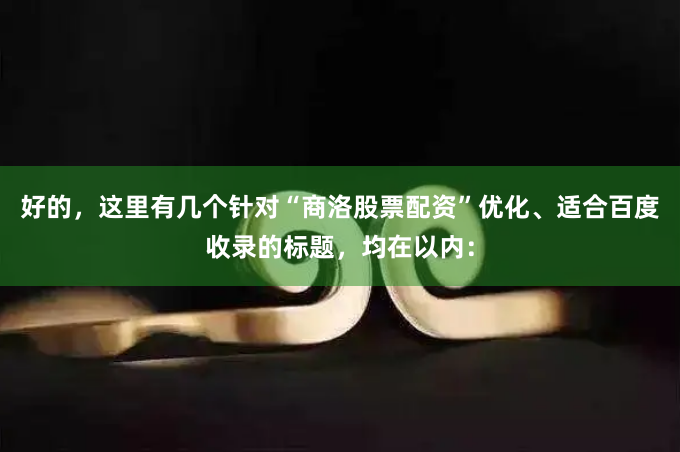 好的,这里有几个针对“商洛股票配资”优化、适合百度收录的标题,均在以内: