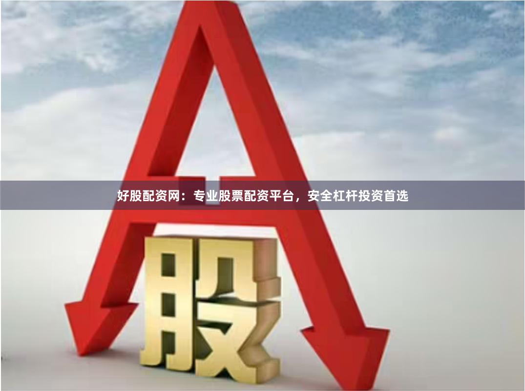 好股配资网：专业股票配资平台，安全杠杆投资首选