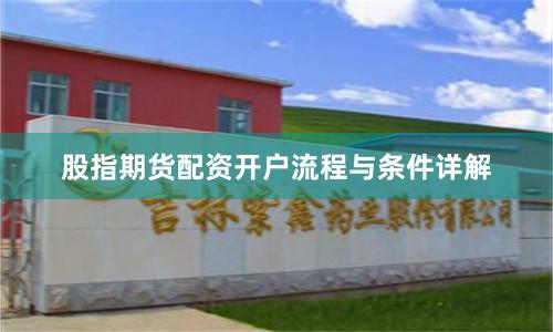 股指期货配资开户流程与条件详解