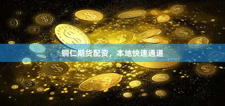铜仁期货配资，本地快速通道