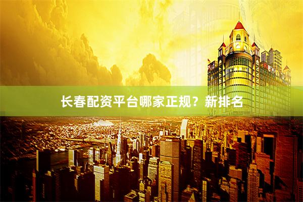 长春配资平台哪家正规？新排名