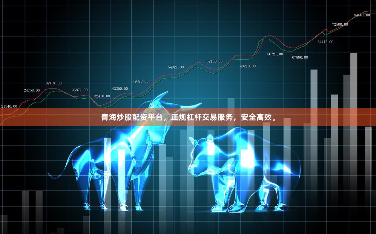 青海炒股配资平台，正规杠杆交易服务，安全高效。