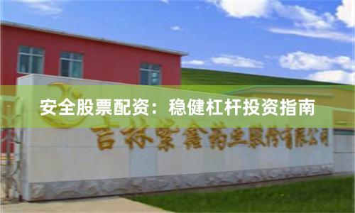 安全股票配资：稳健杠杆投资指南