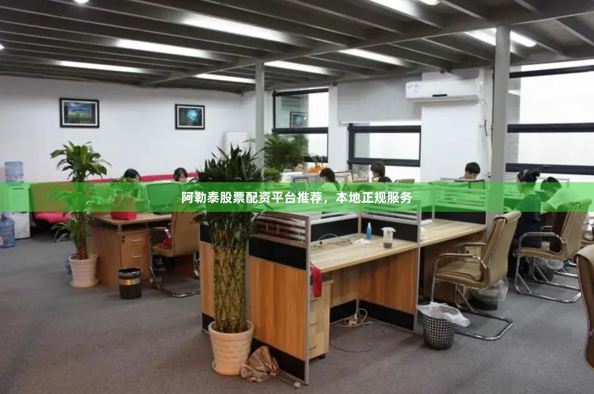 阿勒泰股票配资平台推荐，本地正规服务