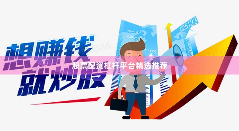股票配资杠杆平台精选推荐