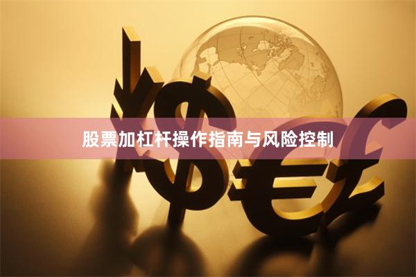 股票加杠杆操作指南与风险控制