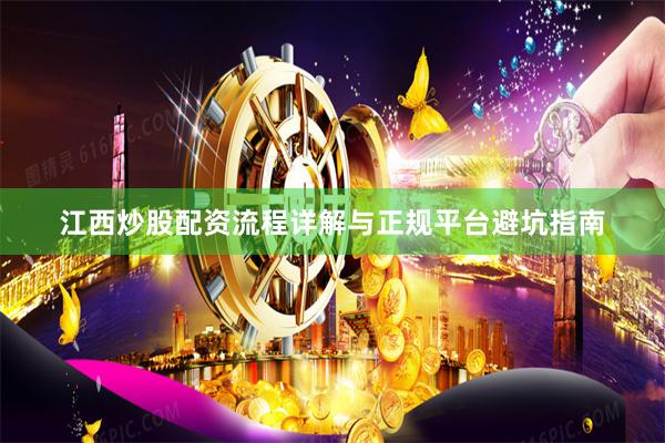 江西炒股配资流程详解与正规平台避坑指南