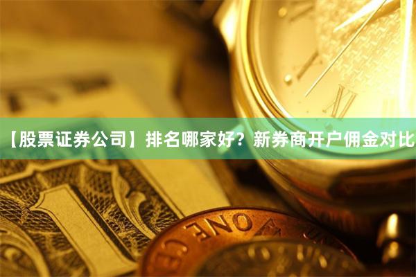 【股票证券公司】排名哪家好？新券商开户佣金对比