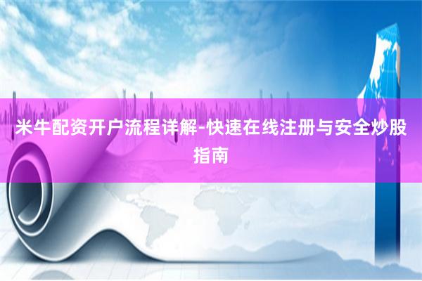 米牛配资开户流程详解-快速在线注册与安全炒股指南