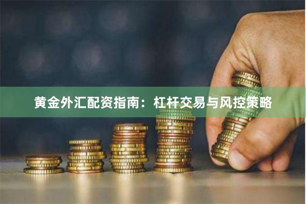 黄金外汇配资指南：杠杆交易与风控策略