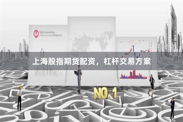 上海股指期货配资，杠杆交易方案